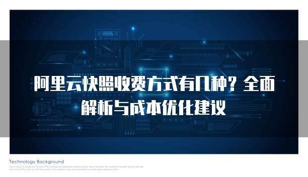 阿里云快照收费方式有几种?全面解析与成本优化建议
