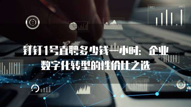 钉钉1号直聘多少钱一小时:企业数字化转型的性价比之选