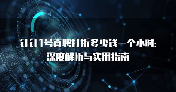 钉钉1号直聘打折多少钱一个小时:深度解析与实用指南
