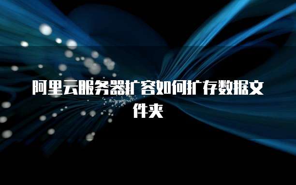 阿里云服务器扩容如何扩存数据文件夹