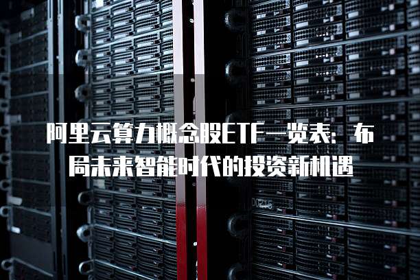 阿里云算力概念股ETF一览表：布局未来智能时代的投资新机遇
