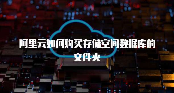 阿里云如何购买存储空间数据库的文件夹