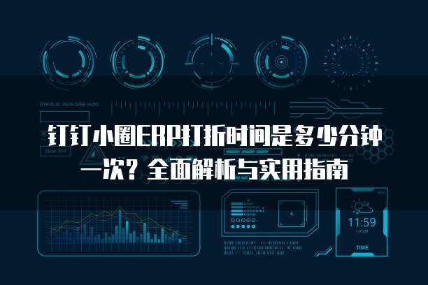 钉钉小圈ERP打折时间是多少分钟一次?全面解析与实用指南