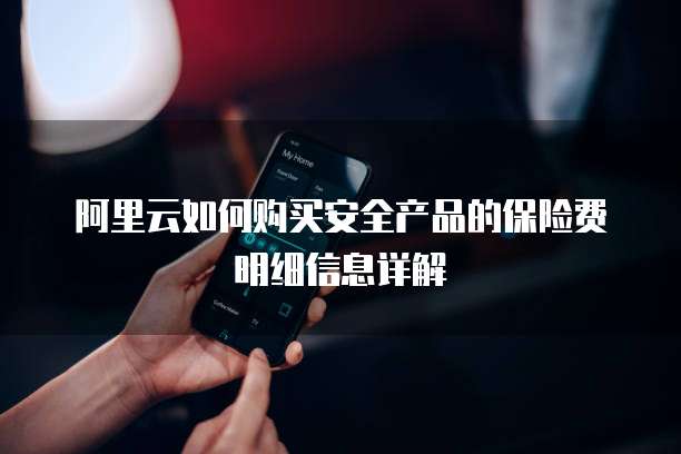 阿里云如何购买安全产品的保险费明细信息详解