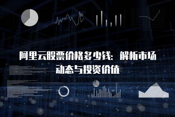 阿里云股票价格多少钱:解析市场动态与投资价值