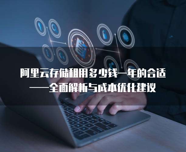 阿里云存储租用多少钱一年的合适——全面解析与成本优化建议