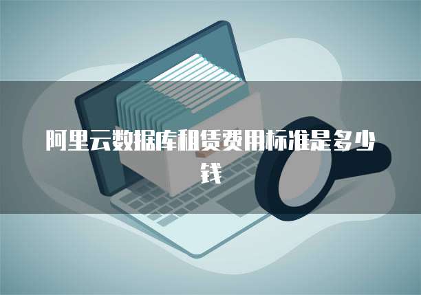 阿里云数据库租赁费用标准是多少钱