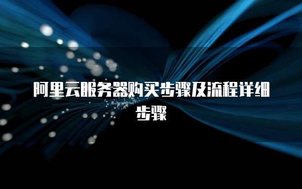阿里云服务器购买步骤及流程详细步骤