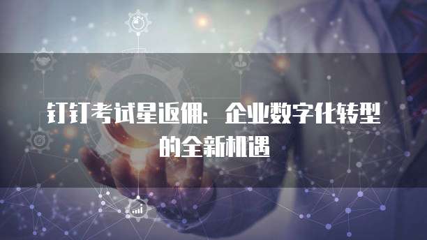 钉钉考试星返佣：企业数字化转型的全新机遇