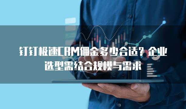 钉钉极速CRM佣金多少合适？企业选型需结合规模与需求
