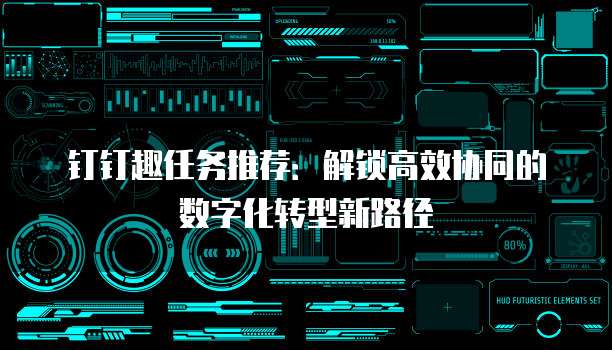 钉钉趣任务推荐：解锁高效协同的数字化转型新路径