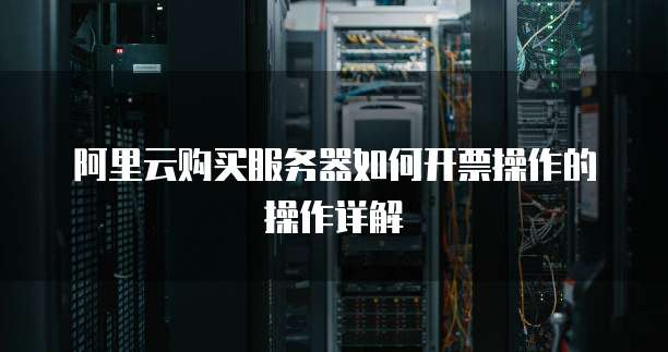 阿里云购买服务器如何开票操作的操作详解