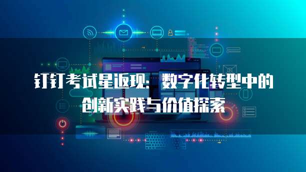 钉钉考试星返现:数字化转型中的创新实践与价值探索