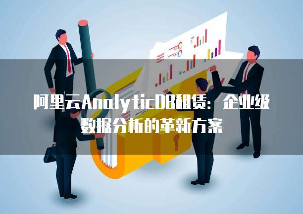 阿里云AnalyticDB租赁:企业级数据分析的革新方案