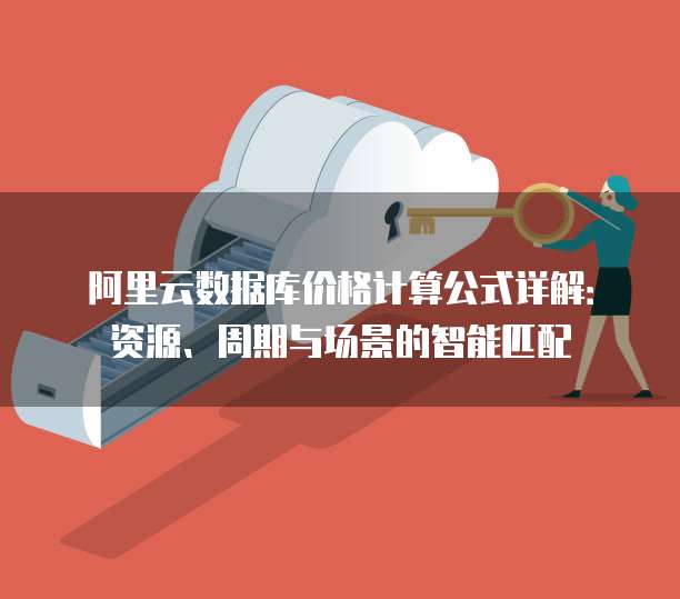 阿里云数据库价格计算公式详解:资源、周期与场景的智能匹配