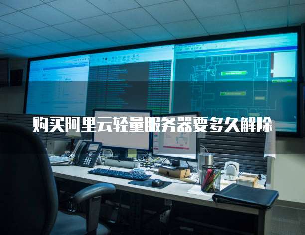 购买阿里云轻量服务器要多久解除