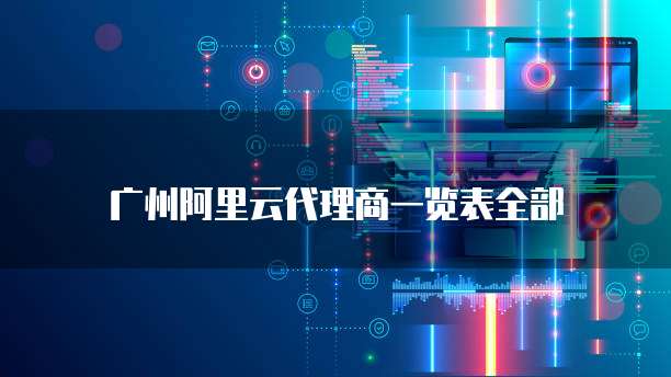 广州阿里云代理商一览表全部
