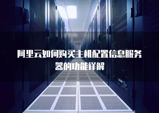 阿里云如何购买主机配置信息服务器的功能详解