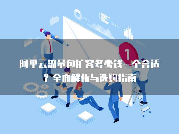 阿里云流量包扩容多少钱一个合适?全面解析与选购指南
