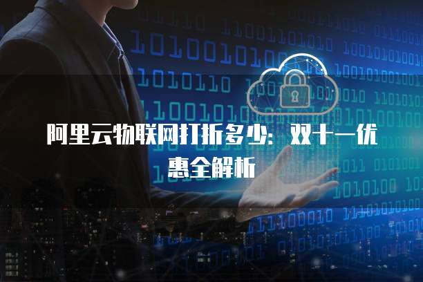 阿里云物联网打折多少:双十一优惠全解析