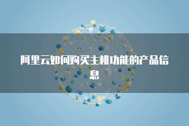 阿里云如何购买主机功能的产品信息