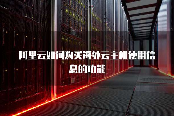 阿里云如何购买海外云主机使用信息的功能