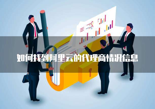 如何找到阿里云的代理商情况信息