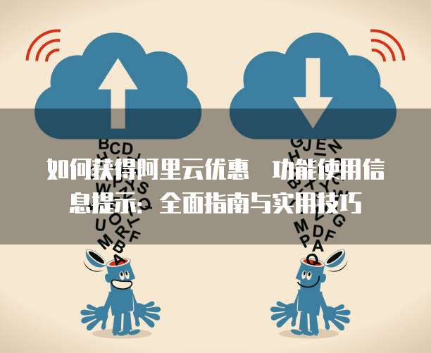 如何获得阿里云优惠劵功能使用信息提示:全面指南与实用技巧