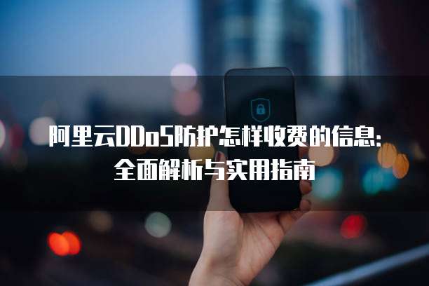阿里云DDoS防护怎样收费的信息:全面解析与实用指南