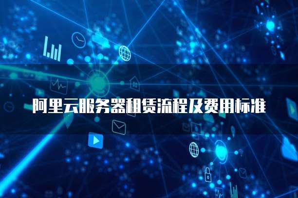 阿里云服务器租赁流程及费用标准