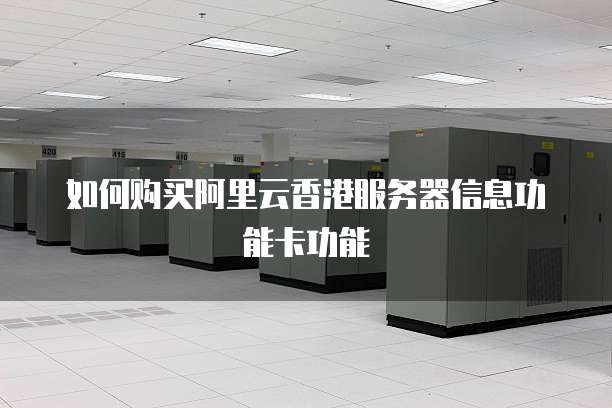 如何购买阿里云香港服务器信息功能卡功能