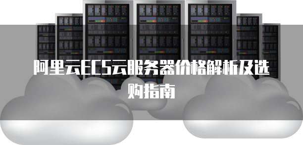 阿里云ECS云服务器价格解析及选购指南