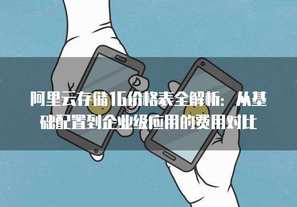 阿里云存储1G价格表全解析:从基础配置到企业级应用的费用对比