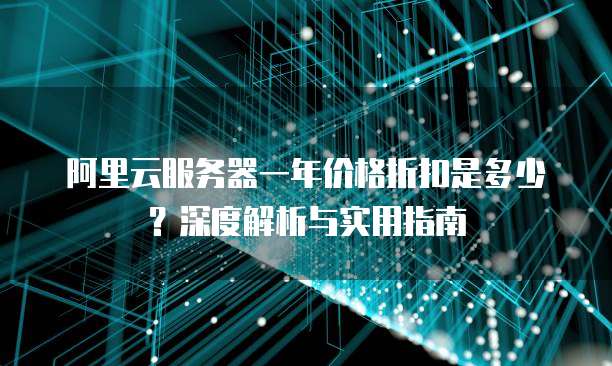 阿里云服务器一年价格折扣是多少?深度解析与实用指南