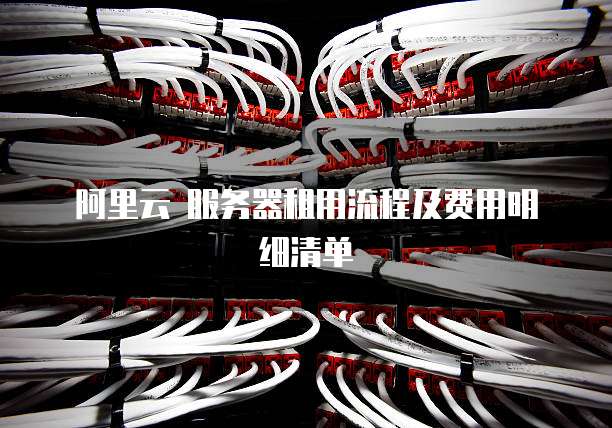 阿里云 服务器租用流程及费用明细清单