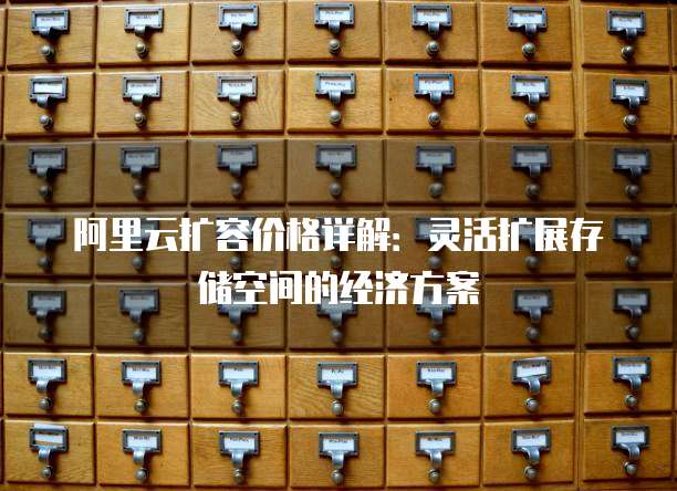 阿里云扩容价格详解:灵活扩展存储空间的经济方案
