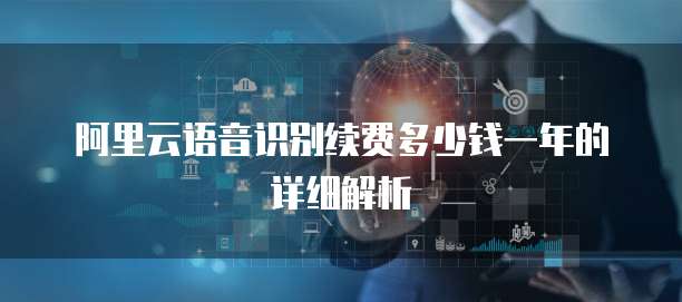 阿里云语音识别续费多少钱一年的详细解析