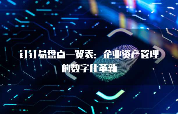 钉钉易盘点一览表:企业资产管理的数字化革新