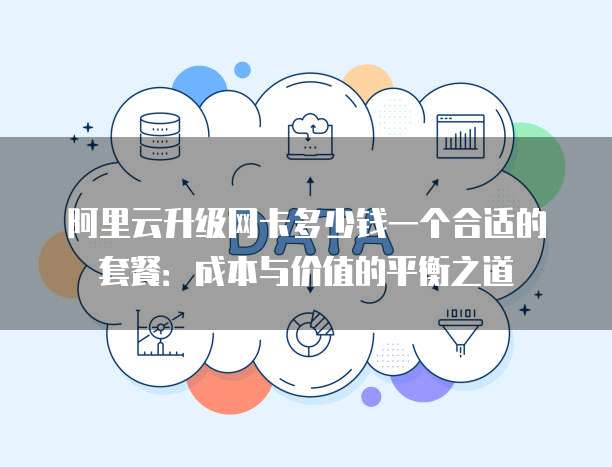 阿里云升级网卡多少钱一个合适的套餐:成本与价值的平衡之道