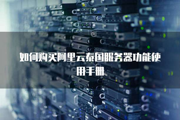 如何购买阿里云泰国服务器功能使用手册