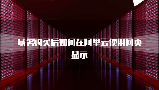 域名购买后如何在阿里云使用网页显示
