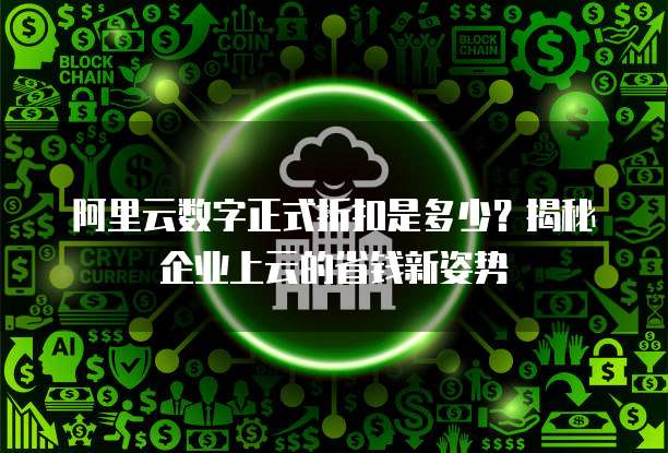 阿里云数字正式折扣是多少?揭秘企业上云的省钱新姿势
