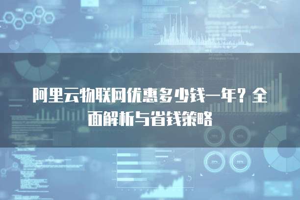 阿里云物联网优惠多少钱一年?全面解析与省钱策略