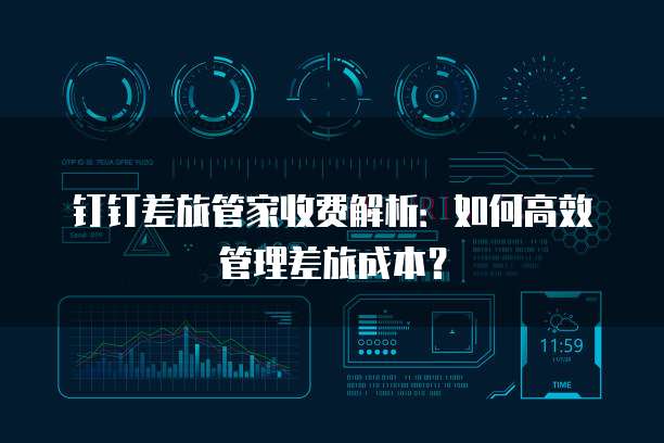 钉钉差旅管家收费解析：如何高效管理差旅成本？