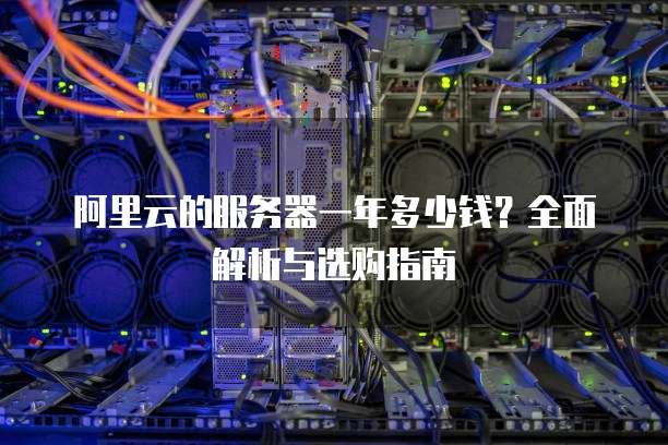 阿里云的服务器一年多少钱?全面解析与选购指南
