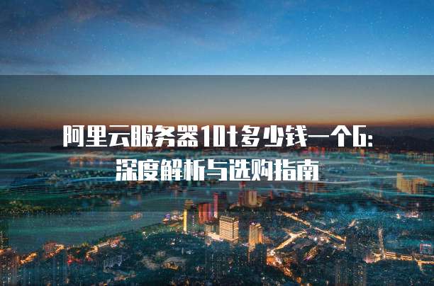 阿里云服务器10t多少钱一个G:深度解析与选购指南