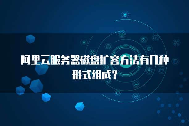 阿里云服务器磁盘扩容方法有几种形式组成？