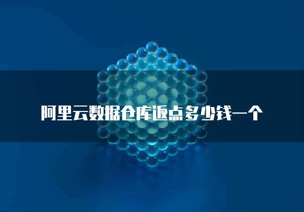 阿里云数据仓库返点多少钱一个