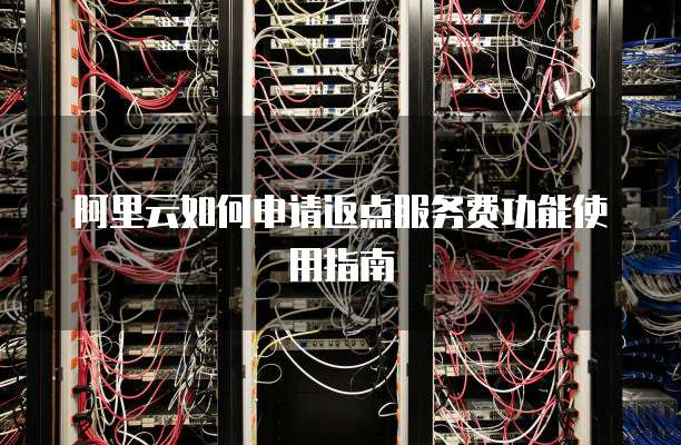 阿里云如何申请返点服务费功能使用指南