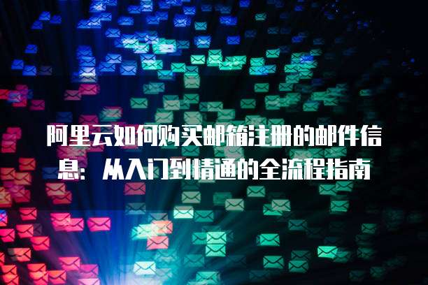 阿里云如何购买邮箱注册的邮件信息:从入门到精通的全流程指南